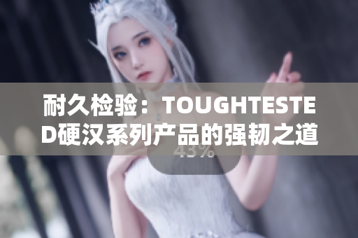 耐久檢驗：TOUGHTESTED硬漢系列產(chǎn)品的強韌之道