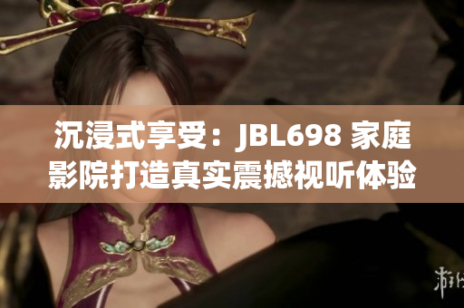 沉浸式享受：JBL698 家庭影院打造真實震撼視聽體驗