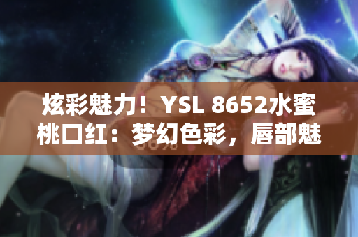 炫彩魅力！YSL 8652水蜜桃口紅：夢幻色彩，唇部魅惑再升級