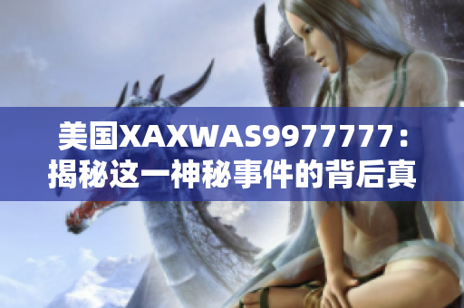 美國XAXWAS9977777：揭秘這一神秘事件的背后真相