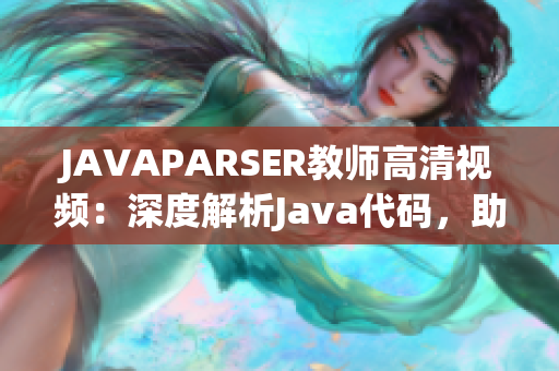 JAVAPARSER教師高清視頻：深度解析Java代碼，助力編程學習