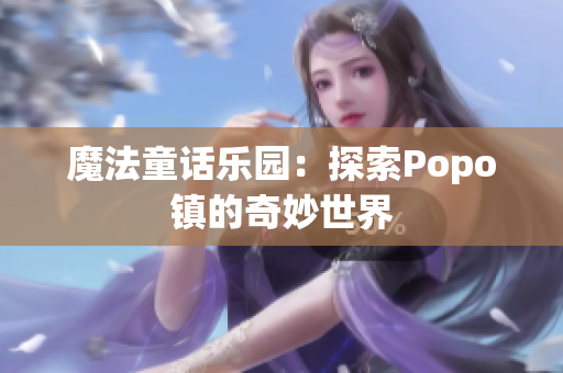 魔法童話樂園：探索Popo鎮(zhèn)的奇妙世界