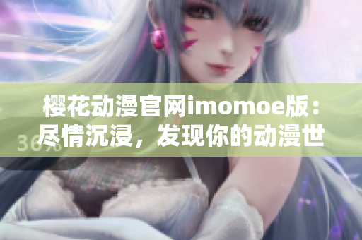 櫻花動漫官網(wǎng)imomoe版：盡情沉浸，發(fā)現(xiàn)你的動漫世界