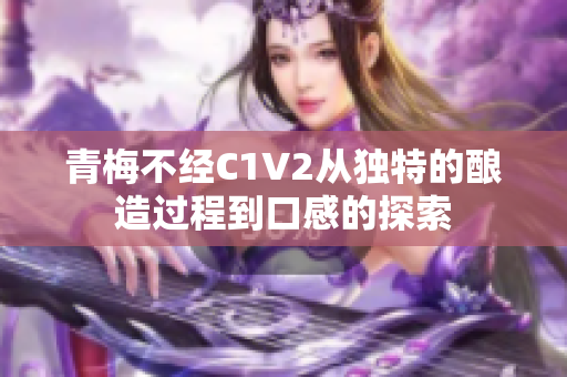 青梅不經(jīng)C1V2從獨特的釀造過程到口感的探索