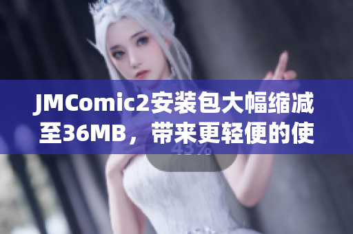 JMComic2安裝包大幅縮減至36MB，帶來更輕便的使用體驗