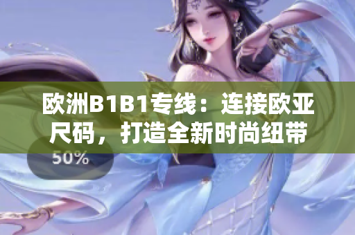 歐洲B1B1專線：連接歐亞尺碼，打造全新時尚紐帶