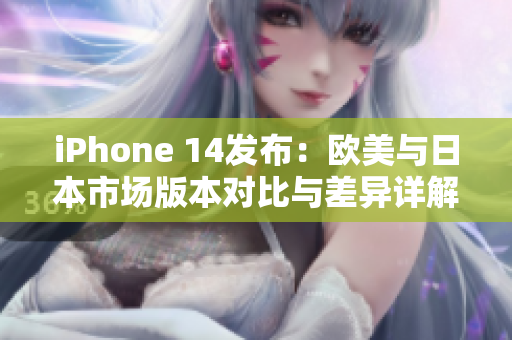 iPhone 14發(fā)布：歐美與日本市場版本對比與差異詳解