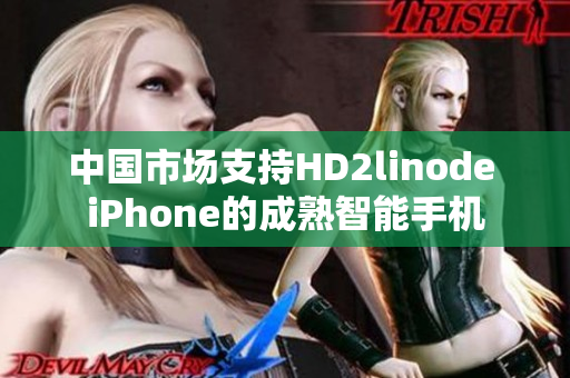 中國市場支持HD2linode iPhone的成熟智能手機