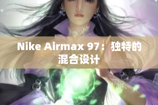 Nike Airmax 97：獨(dú)特的混合設(shè)計(jì)