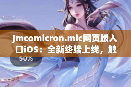 Jmcomicron.mic網(wǎng)頁版入口iOS：全新終端上線，觸手可及舒適閱讀