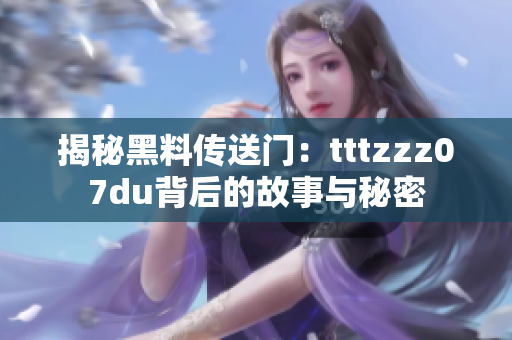 揭秘黑料傳送門(mén)：tttzzz07du背后的故事與秘密