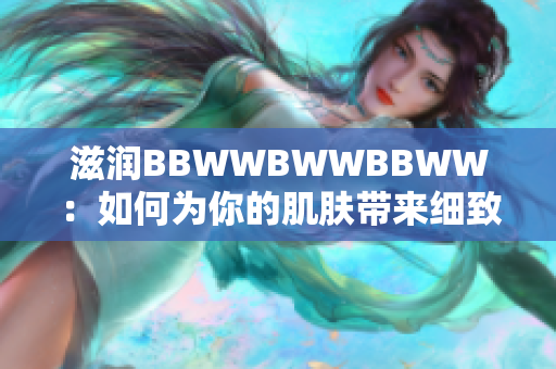 滋潤(rùn)BBWWBWWBBWW：如何為你的肌膚帶來(lái)細(xì)致呵護(hù)