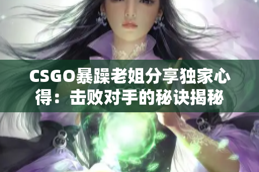 CSGO暴躁老姐分享獨家心得：擊敗對手的秘訣揭秘