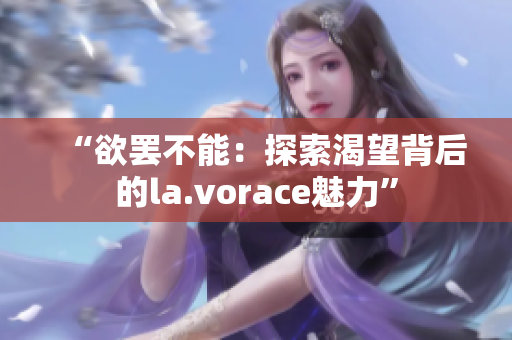 “欲罷不能：探索渴望背后的la.vorace魅力”