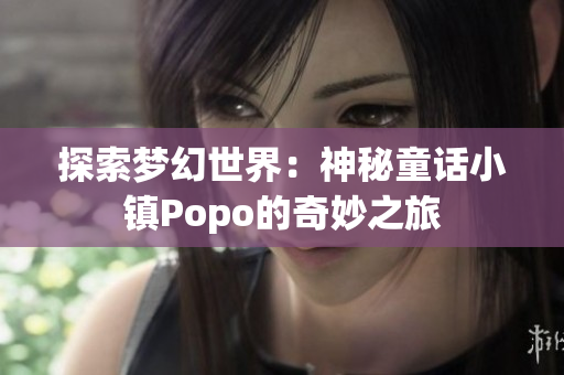 探索夢幻世界：神秘童話小鎮(zhèn)Popo的奇妙之旅