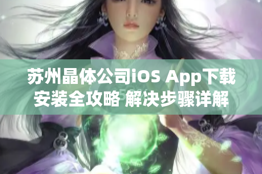 蘇州晶體公司iOS App下載安裝全攻略 解決步驟詳解