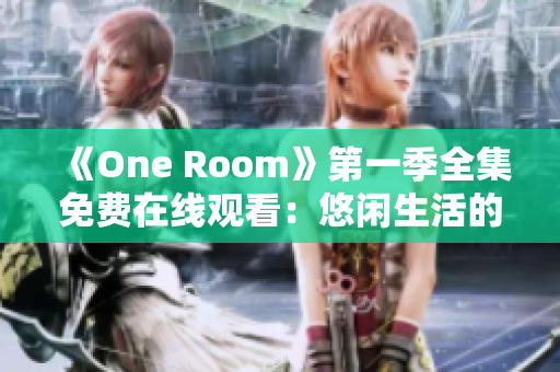 《One Room》第一季全集免費在線觀看：悠閑生活的日常片段