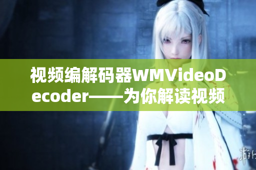 視頻編解碼器WMVideoDecoder——為你解讀視頻編碼解碼技術(shù)