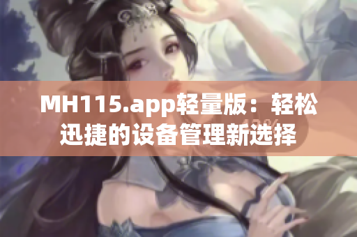 MH115.app輕量版：輕松迅捷的設(shè)備管理新選擇