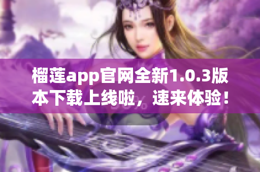 榴蓮app官網(wǎng)全新1.0.3版本下載上線啦，速來體驗！