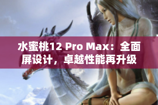 水蜜桃12 Pro Max：全面屏設(shè)計(jì)，卓越性能再升級(jí)