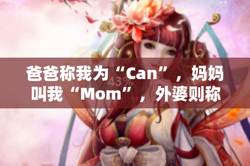 爸爸稱我為“Can”，媽媽叫我“Mom”，外婆則稱呼我為？