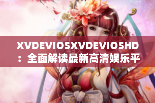 XVDEVIOSXVDEVIOSHD：全面解讀最新高清娛樂平臺(tái)