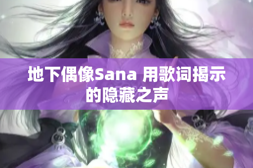 地下偶像Sana 用歌詞揭示的隱藏之聲