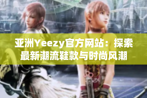 亞洲Yeezy官方網(wǎng)站：探索最新潮流鞋款與時(shí)尚風(fēng)潮