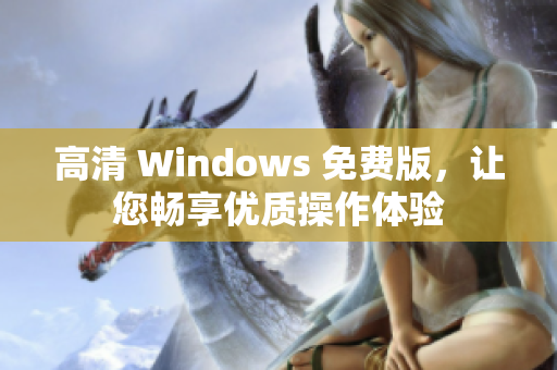 高清 Windows 免費(fèi)版，讓您暢享優(yōu)質(zhì)操作體驗(yàn)