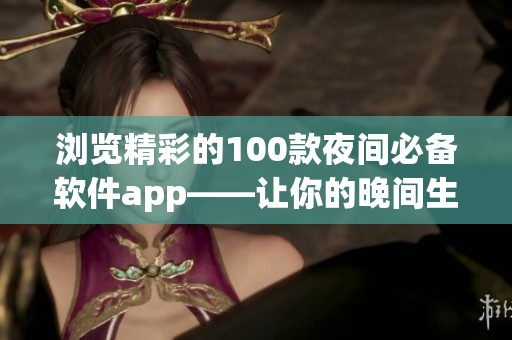 瀏覽精彩的100款夜間必備軟件app——讓你的晚間生活更加豐富多彩