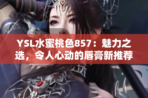 YSL水蜜桃色857：魅力之選，令人心動(dòng)的唇膏新推薦