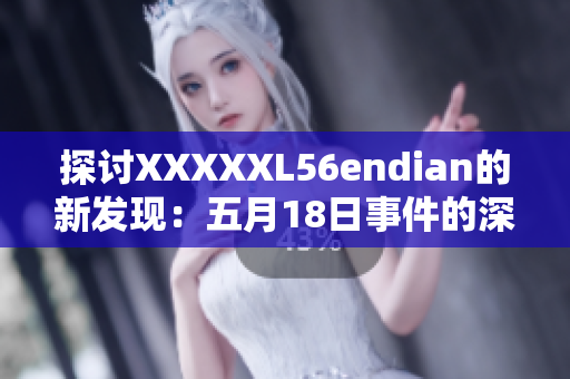 探討XXXXXL56endian的新發(fā)現(xiàn)：五月18日事件的深層含義