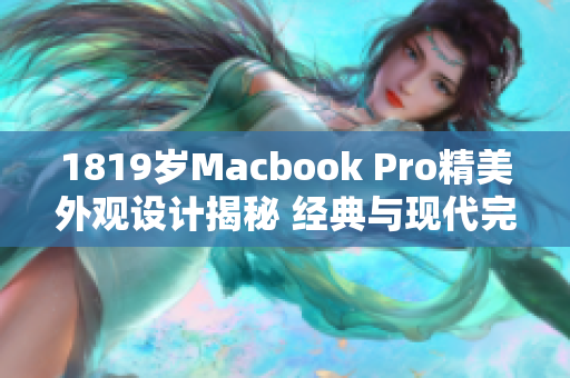 1819歲Macbook Pro精美外觀設(shè)計(jì)揭秘 經(jīng)典與現(xiàn)代完美融合