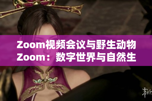 Zoom視頻會(huì)議與野生動(dòng)物Zoom：數(shù)字世界與自然生態(tài)的奇妙對(duì)話