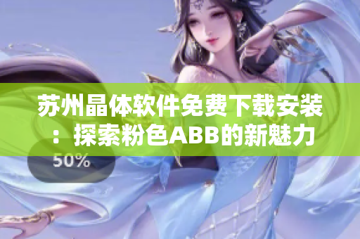 蘇州晶體軟件免費(fèi)下載安裝：探索粉色ABB的新魅力