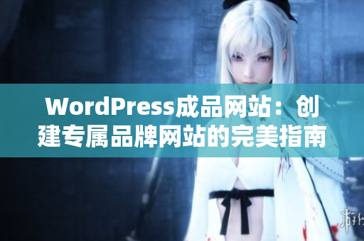 WordPress成品網站：創(chuàng)建專屬品牌網站的完美指南