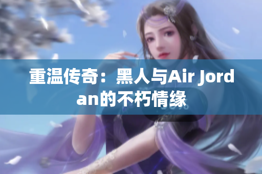 重溫傳奇：黑人與Air Jordan的不朽情緣