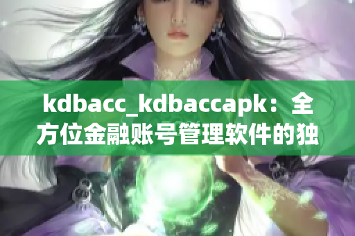 kdbacc_kdbaccapk：全方位金融賬號(hào)管理軟件的獨(dú)特優(yōu)勢