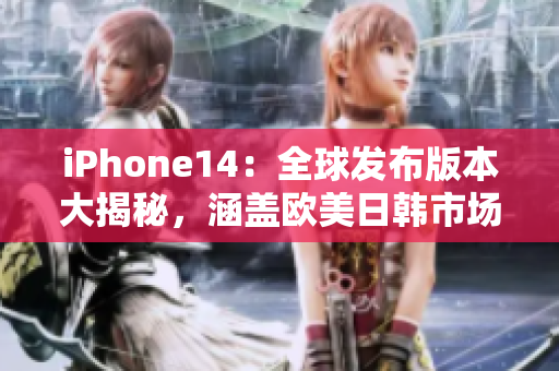 iPhone14：全球發(fā)布版本大揭秘，涵蓋歐美日韓市場的最新資訊