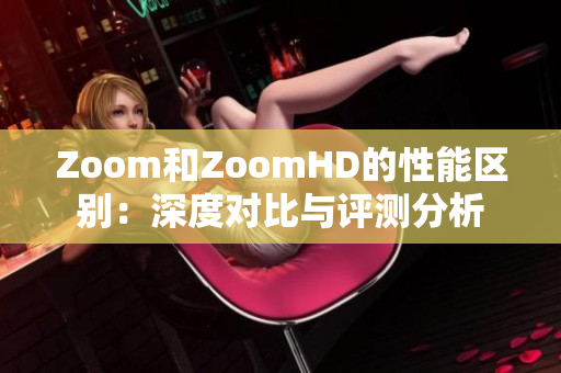 Zoom和ZoomHD的性能區(qū)別：深度對比與評測分析