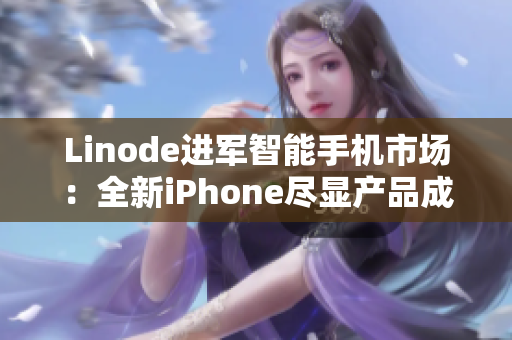 Linode進軍智能手機市場：全新iPhone盡顯產(chǎn)品成熟度