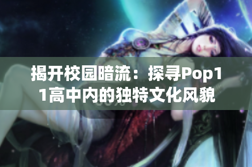 揭開校園暗流：探尋Pop11高中內(nèi)的獨特文化風(fēng)貌