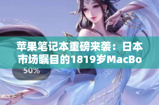 蘋果筆記本重磅來(lái)襲：日本市場(chǎng)矚目的1819歲MacBook