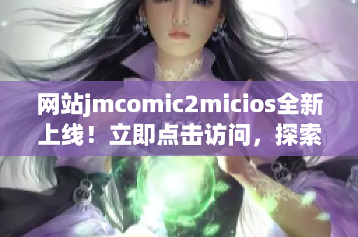 網(wǎng)站jmcomic2micios全新上線！立即點擊訪問，探索最新漫畫資源！