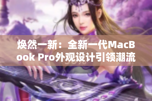 煥然一新：全新一代MacBook Pro外觀設(shè)計引領(lǐng)潮流