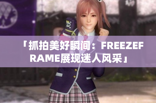 「抓拍美好瞬間：FREEZEFRAME展現(xiàn)迷人風(fēng)采」