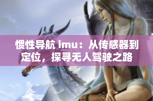 慣性導(dǎo)航 imu：從傳感器到定位，探尋無人駕駛之路