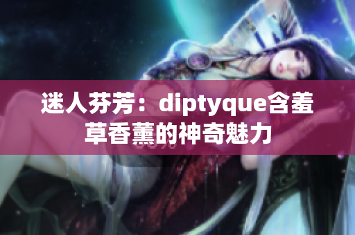 迷人芬芳：diptyque含羞草香薰的神奇魅力