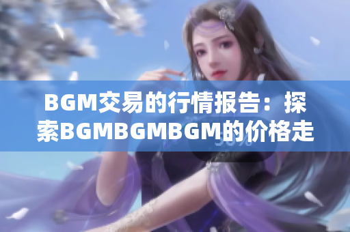 BGM交易的行情報(bào)告：探索BGMBGMBGM的價(jià)格走勢(shì)與變化